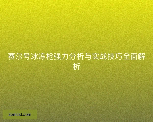 赛尔号冰冻枪强力分析与实战技巧全面解析