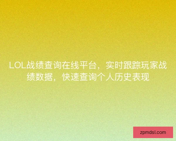 LOL战绩查询在线平台，实时跟踪玩家战绩数据，快速查询个人历史表现