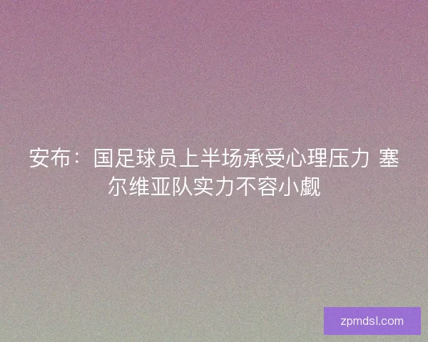 安布：国足球员上半场承受心理压力 塞尔维亚队实力不容小觑