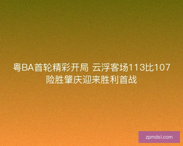 粤BA首轮精彩开局 云浮客场113比107险胜肇庆迎来胜利首战